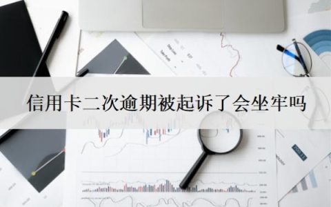 信用卡二次逾期被起诉了会坐牢吗？无力偿还怎么办？