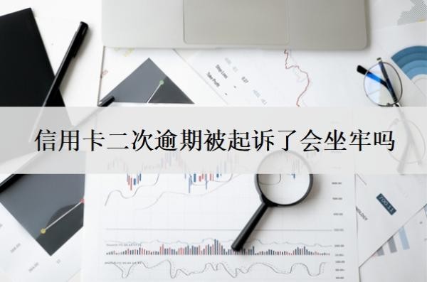 信用卡二次逾期被起诉了会坐牢吗?无力偿还怎么办?
