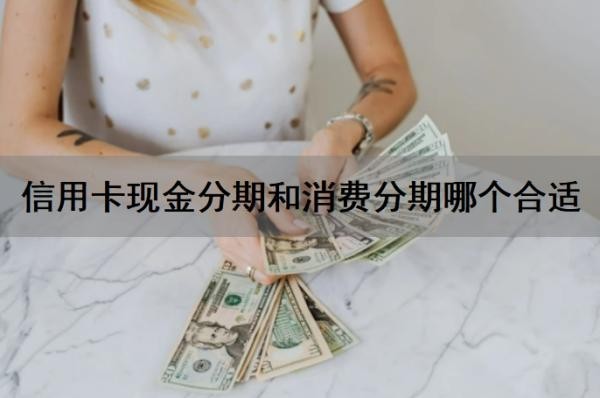 信用卡现金分期和消费分期哪个合适?现金分期和消费分期哪个划算?