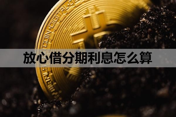 放心借分期利息怎么算?怎么提前还款啊?