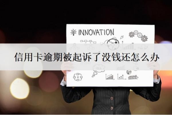 信用卡逾期被起诉了没钱还怎么办?逾期多少钱才会立案?