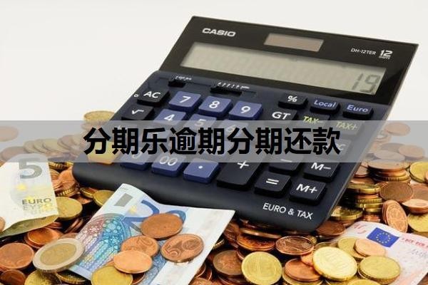 分期乐逾期分期还款怎么做?逾期多久会给通讯录家人打电话?