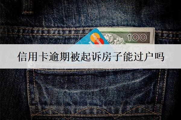 信用卡逾期被起诉房子能过户吗?