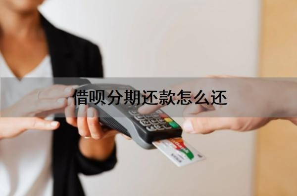 借呗分期还款怎么还?借呗分期还款还能借出来吗?