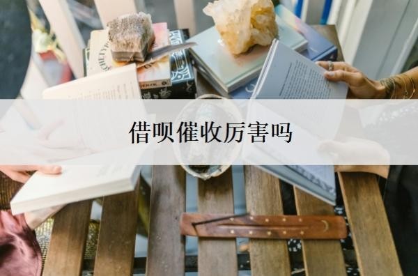 借呗催收厉害吗?逾期碰上催收怎么处理?