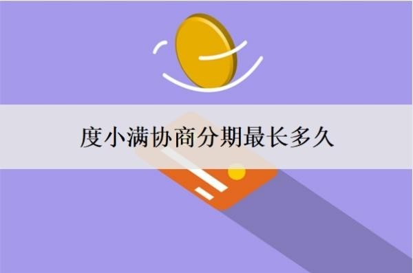 度小满协商分期最长多久?怎么还款?