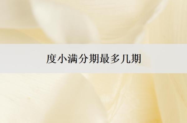 度小满分期最多几期?教育分期怎么解除?
