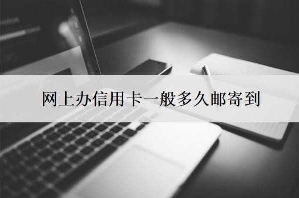 网上办信用卡一般多久邮寄到?需要什么条件?