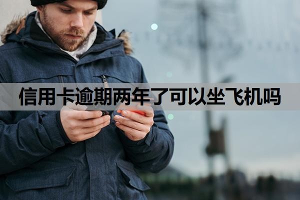 信用卡逾期两年了可以坐飞机吗?逾期两年了征信还能恢复吗?