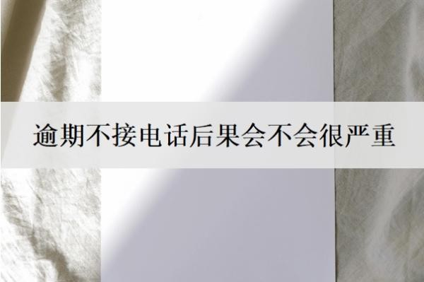 逾期不接电话后果会不会很严重？多久会被强制执行？