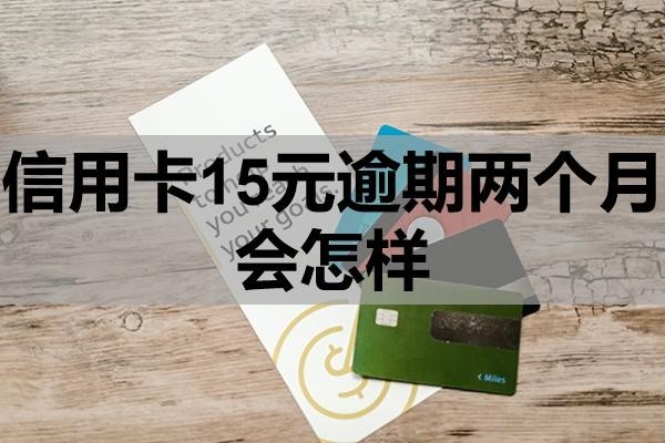 信用卡15元逾期两个月会怎样