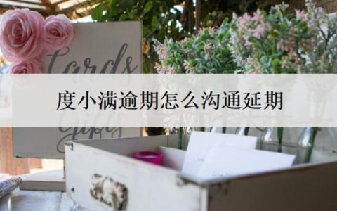 度小满逾期怎么沟通延期？逾期会有什么后果？