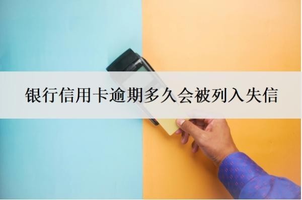 银行信用卡逾期多久会被列入失信?逾期多少钱才会立案?