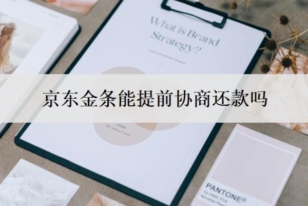 京东金条能提前协商还款吗?京东金融逾期多久会上门走访?