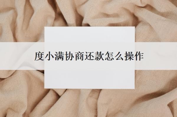 度小满协商还款怎么操作?不同意怎办?
