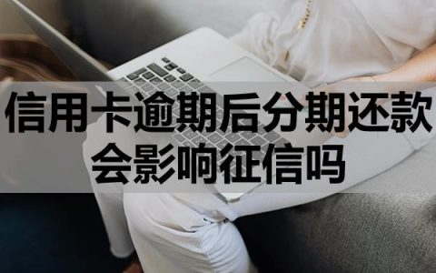 信用卡逾期后分期还款会影响征信吗？可以逾期多久？