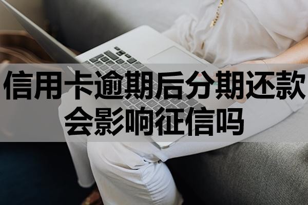 信用卡逾期后分期还款会影响征信吗?可以逾期多久?