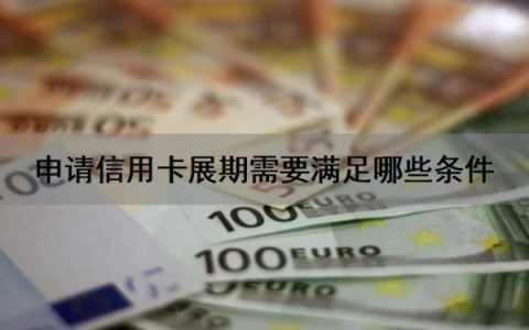 申请信用卡展期需要满足哪些条件？信用卡展期申请提前多少天？