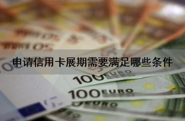 申请信用卡展期需要满足哪些条件?信用卡展期申请提前多少天?