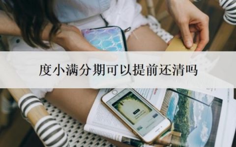 度小满分期可以提前还清吗？为什么度小满还款后不能借了？