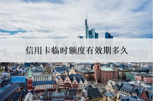 信用卡临时额度有效期多久?可以人工申请吗?
