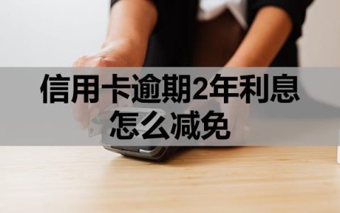 信用卡逾期2年利息怎么减免？