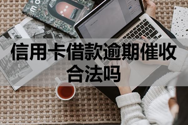 信用卡借款逾期催收合法吗?上门催收该怎么应对?