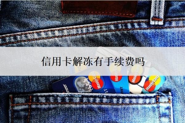 信用卡解冻有手续费吗?解冻需要什么条件?