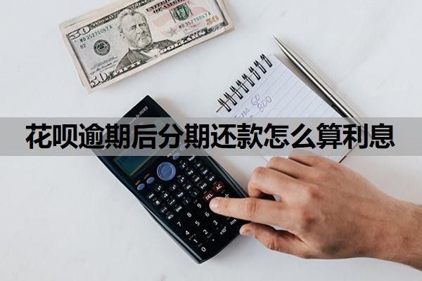 花呗逾期后分期还款怎么算利息?最低还款利息怎么算的?