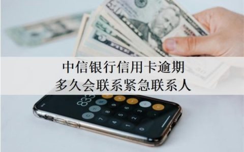 中信银行信用卡逾期多久会联系紧急联系人？逾期一月严重吗？