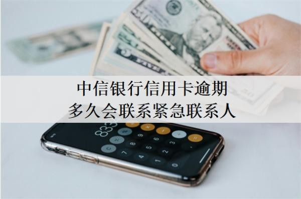 中信银行信用卡逾期多久会联系紧急联系人?逾期一月严重吗?