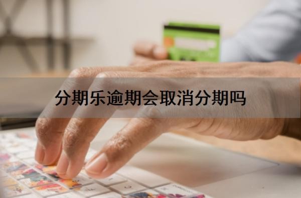 分期乐逾期会取消分期吗?逾期了会有利息吗?