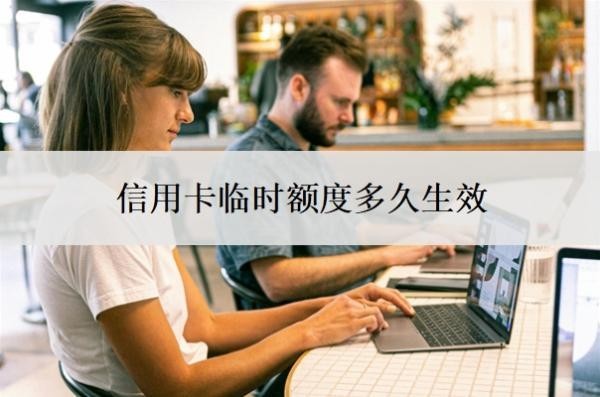 信用卡临时额度多久生效?临时额度失效了马上就要还吗?