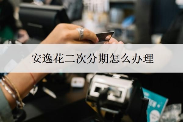 安逸花二次分期怎么办理?可以协商分36期还款吗?