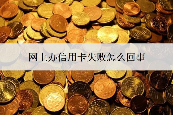 网上办信用卡失败怎么回事?申请失败怎么办?