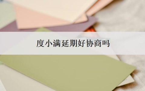 度小满延期好协商吗？度小满申请延期还款流程