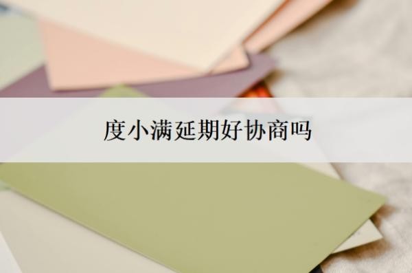 度小满延期好协商吗?度小满申请延期还款流程