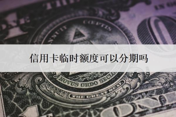信用卡临时额度可以分期吗？还不上怎么办？
