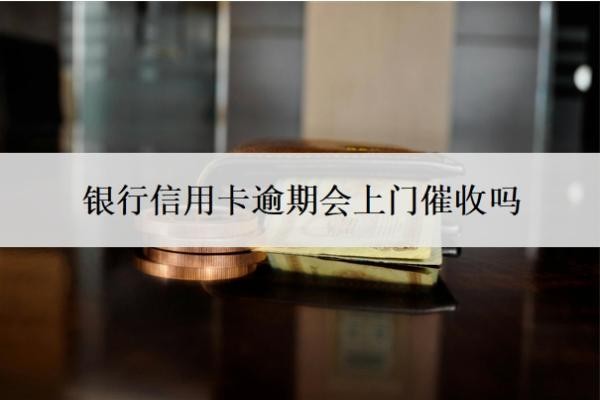 银行信用卡逾期会上门催收吗?上门催收需要本人同意吗?