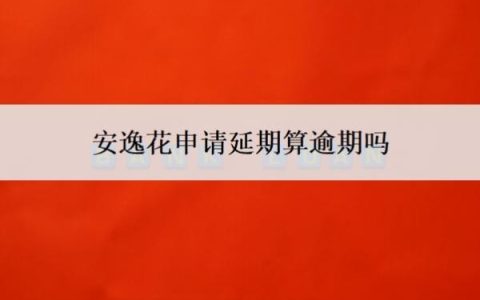 安逸花申请延期算逾期吗？申请延期了可以取消吗？