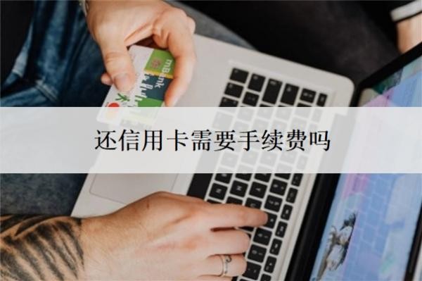 还信用卡需要手续费吗?逾期了无力偿还怎么办?