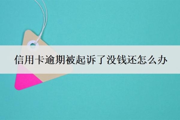 信用卡逾期被起诉了没钱还怎么办?逾期多少钱才会立案?