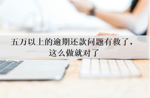 五万以上的逾期还款问题有救了,这么做就对了,逾期会怎么样?