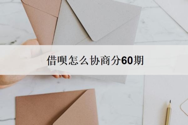 借呗怎么协商分60期?借呗协商还款技巧