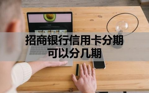 招商银行信用卡分期可以分几期？怎么申请60期无息还款？