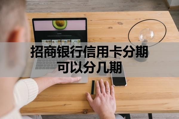 招商银行信用卡分期可以分几期?怎么申请60期无息还款?