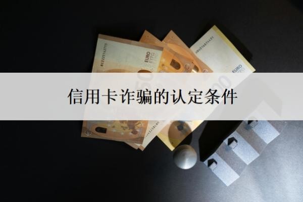 信用卡诈骗的认定条件,逾期了无力偿还怎么办?
