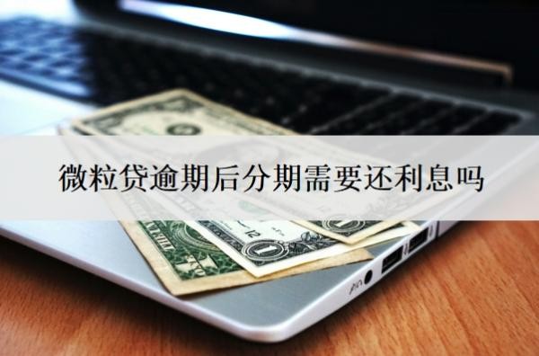 微粒贷逾期后分期需要还利息吗?部分还款有效果吗?