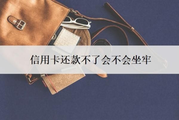 信用卡还款不了会不会坐牢?不还会有什么后果?