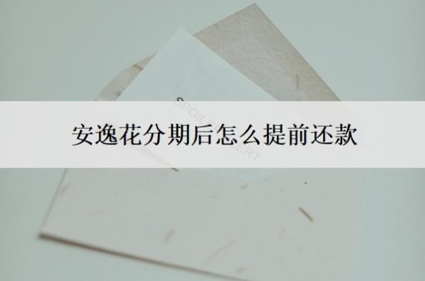 安逸花分期后怎么提前还款?还能最低还款吗?